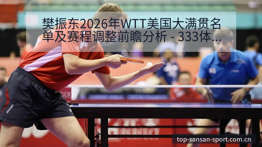 樊振东2026年WTT美国大满贯名单及赛程调整前瞻分析 - 333体育App