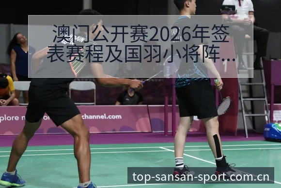 澳门公开赛2026年签表赛程及国羽小将阵容历史表现深度分 - 333体育App
