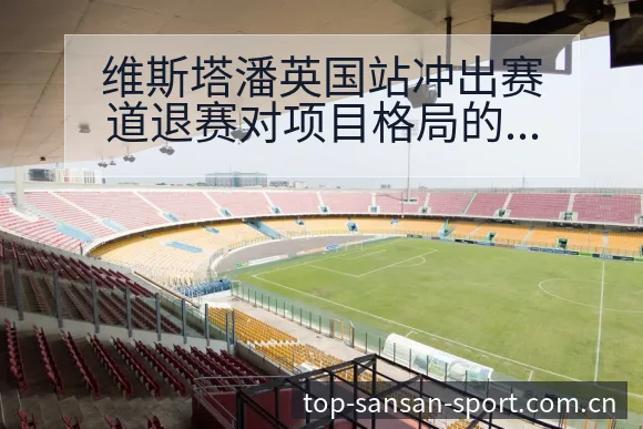 维斯塔潘英国站冲出赛道退赛对项目格局的影响解析 - 333体育App