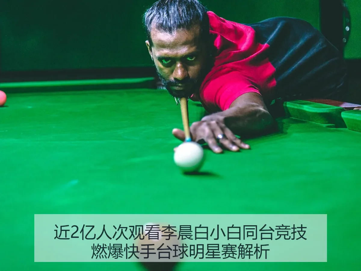 近2亿人次观看李晨白小白同台竞技燃爆快手台球明星赛解析